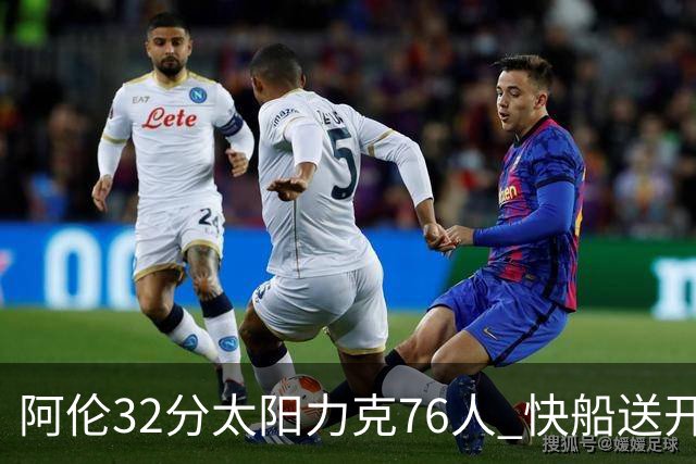 阿伦32分太阳力克76人 快船送开拓者4连败